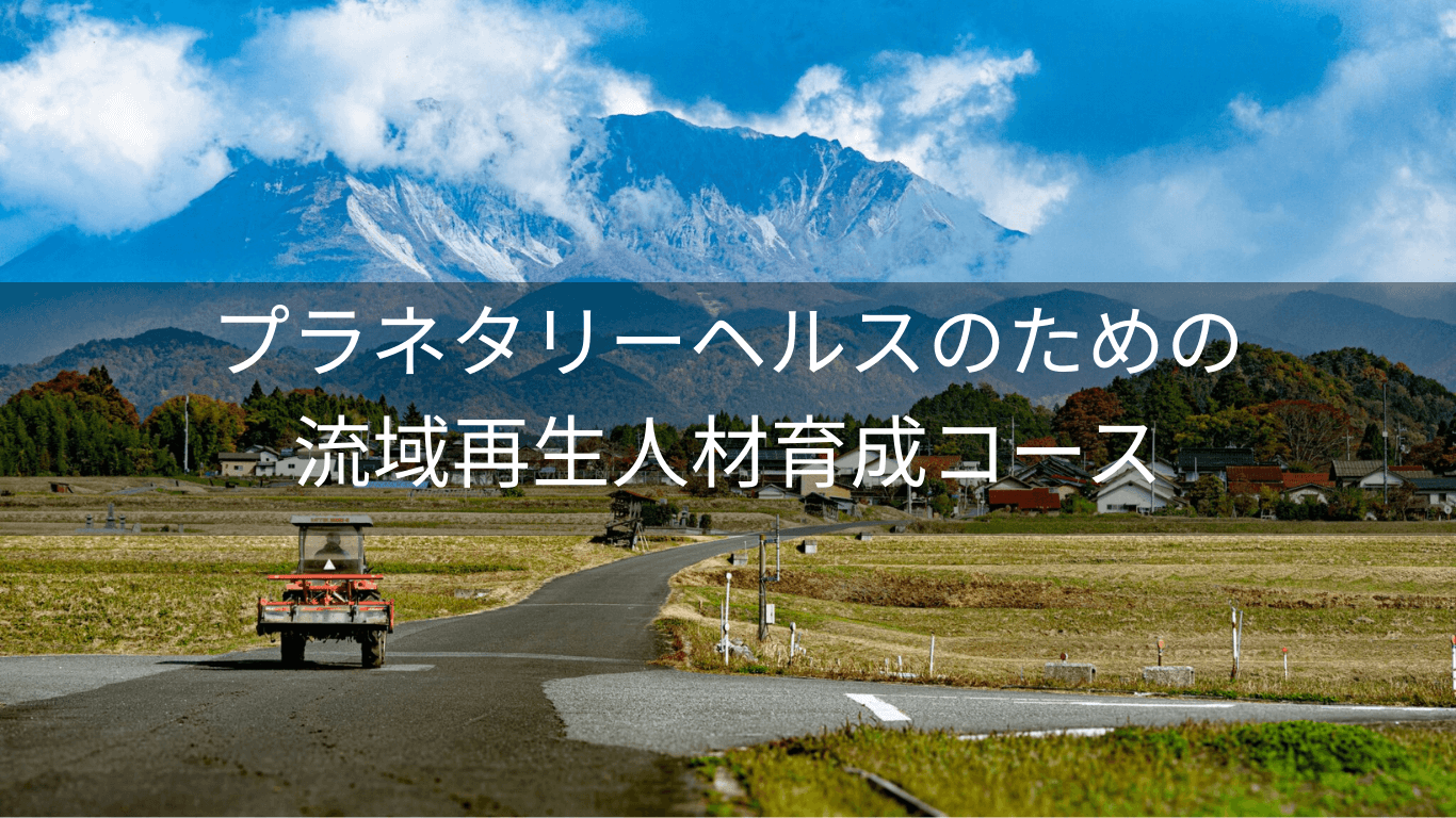 流域再生人材育成コース RYUIKI Regenerator for Planetary Health